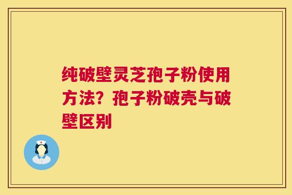纯破壁灵芝孢子粉使用方法?孢子粉破壳与破壁区别 第1张 纯破壁灵芝孢子粉使用方法?孢子粉破壳与破壁区别 第1张
