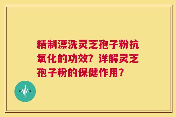 精制漂洗灵芝孢子粉抗氧化的功效?详解灵芝孢子粉的保健作用? 第1张 精制漂洗灵芝孢子粉抗氧化的功效?详解灵芝孢子粉的保健作用? 第1张