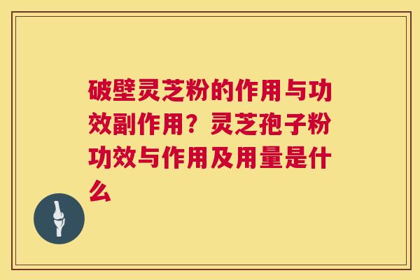 破壁灵芝粉的作用与功效副作用?灵芝孢子粉功效与作用及用量是什么 第1张 破壁灵芝粉的作用与功效副作用?灵芝孢子粉功效与作用及用量是什么 第1张