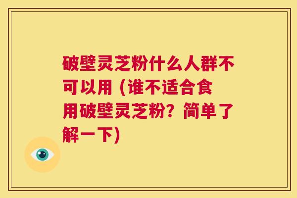破壁灵芝粉什么人群不可以用 (谁不适合食用破壁灵芝粉?简单了解一下) 第1张 破壁灵芝粉什么人群不可以用 (谁不适合食用破壁灵芝粉?简单了解一下) 第1张