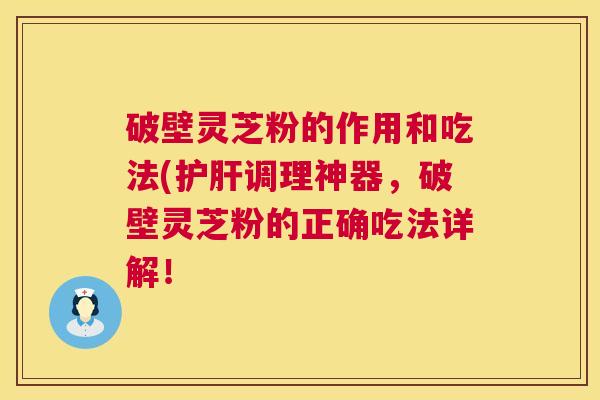 破壁灵芝粉的作用和吃法(护肝调理神器，破壁灵芝粉的正确吃法详解！  第1张
