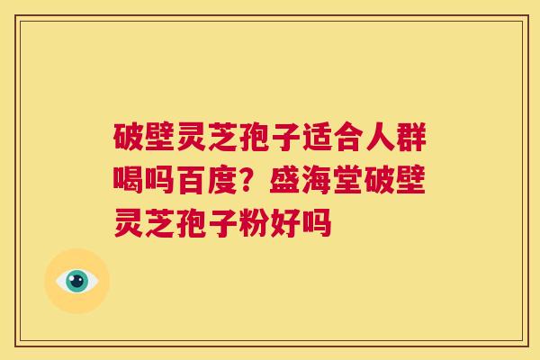 破壁灵芝孢子适合人群喝吗百度?盛海堂破壁灵芝孢子粉好吗 第1张 破壁灵芝孢子适合人群喝吗百度?盛海堂破壁灵芝孢子粉好吗 第1张