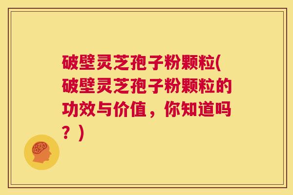 破壁灵芝孢子粉颗粒(破壁灵芝孢子粉颗粒的功效与价值,你知道吗?) 第1张 破壁灵芝孢子粉颗粒(破壁灵芝孢子粉颗粒的功效与价值,你知道吗?) 第1张