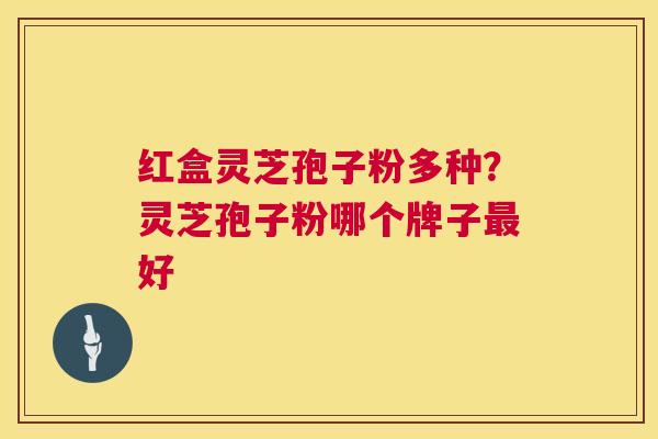 红盒灵芝孢子粉多种？灵芝孢子粉哪个牌子最好  第1张