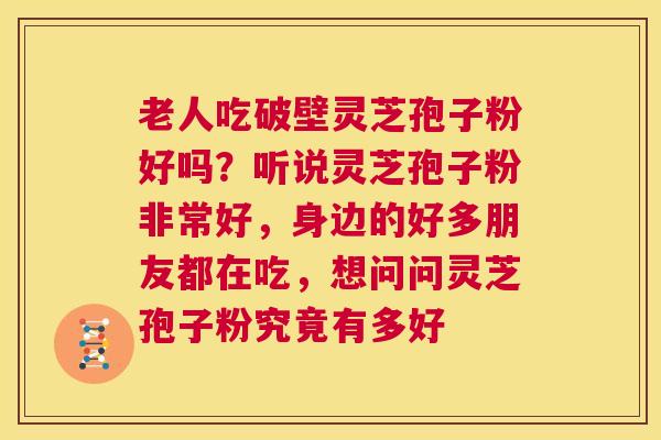 老人吃破壁灵芝孢子粉好吗?听说灵芝孢子粉非常好,身边的好多朋友都在吃,想问问灵芝孢子粉究竟有多好 第1张 老人吃破壁灵芝孢子粉好吗?听说灵芝孢子粉非常好,身边的好多朋友都在吃,想问问灵芝孢子粉究竟有多好 第1张