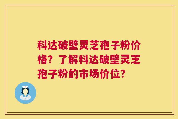 科达破壁灵芝孢子粉价格?了解科达破壁灵芝孢子粉的市场价位? 第1张 科达破壁灵芝孢子粉价格?了解科达破壁灵芝孢子粉的市场价位? 第1张