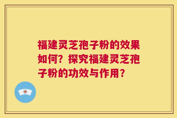 福建灵芝孢子粉的效果如何?探究福建灵芝孢子粉的功效与作用? 第1张 福建灵芝孢子粉的效果如何?探究福建灵芝孢子粉的功效与作用? 第1张