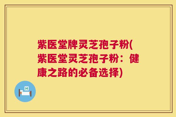紫医堂牌灵芝孢子粉(紫医堂灵芝孢子粉:健康之路的必备选择) 第1张 紫医堂牌灵芝孢子粉(紫医堂灵芝孢子粉:健康之路的必备选择) 第1张