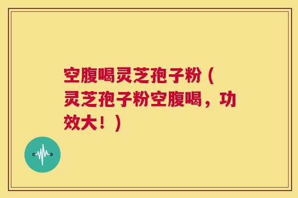 空腹喝灵芝孢子粉 (灵芝孢子粉空腹喝,功效大!) 第1张 空腹喝灵芝孢子粉 (灵芝孢子粉空腹喝,功效大!) 第1张