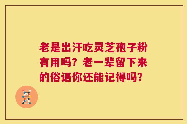 老是出汗吃灵芝孢子粉有用吗?老一辈留下来的俗语你还能记得吗? 第1张 老是出汗吃灵芝孢子粉有用吗?老一辈留下来的俗语你还能记得吗? 第1张