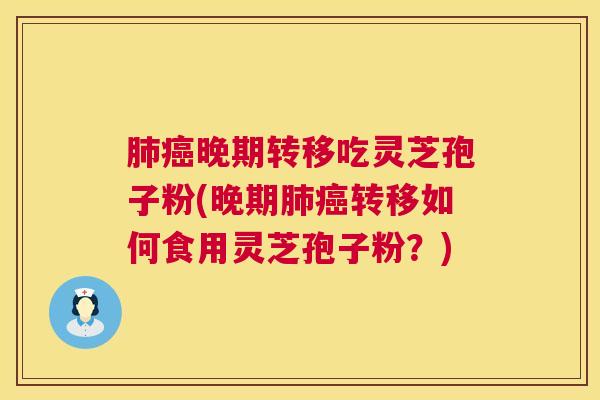 肺癌晚期转移吃灵芝孢子粉(晚期肺癌转移如何食用灵芝孢子粉?) 第1张 肺癌晚期转移吃灵芝孢子粉(晚期肺癌转移如何食用灵芝孢子粉?) 第1张