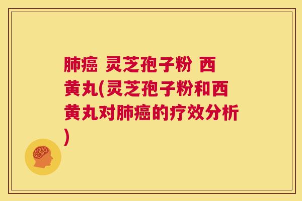 肺癌 灵芝孢子粉 西黄丸(灵芝孢子粉和西黄丸对肺癌的疗效分析) 第1张 肺癌 灵芝孢子粉 西黄丸(灵芝孢子粉和西黄丸对肺癌的疗效分析) 第1张