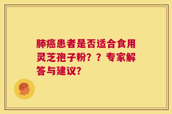 肺癌患者是否适合食用灵芝孢子粉？？专家解答与建议？  第1张