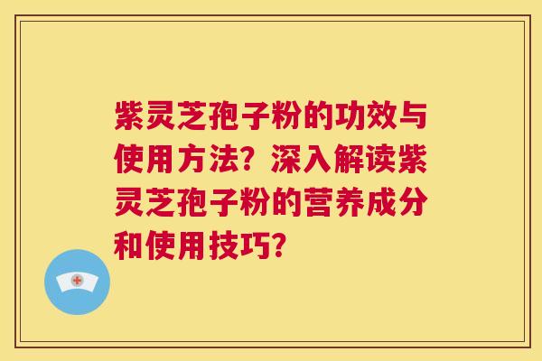 紫灵芝孢子粉的功效与使用方法？深入解读紫灵芝孢子粉的营养成分和使用技巧？  第1张