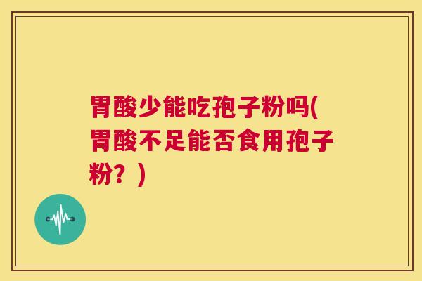 胃酸少能吃孢子粉吗(胃酸不足能否食用孢子粉?) 第1张 胃酸少能吃孢子粉吗(胃酸不足能否食用孢子粉?) 第1张