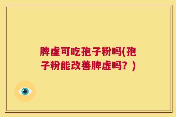 脾虚可吃孢子粉吗(孢子粉能改善脾虚吗?) 第1张 脾虚可吃孢子粉吗(孢子粉能改善脾虚吗?) 第1张