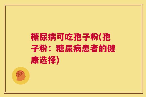 糖尿病可吃孢子粉(孢子粉：糖尿病患者的健康选择)  第1张