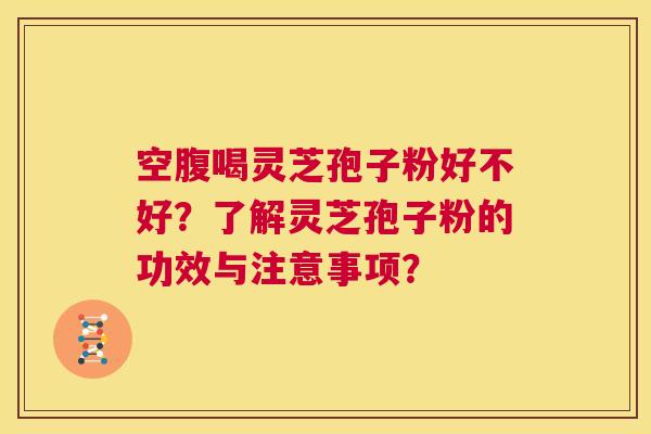 空腹喝灵芝孢子粉好不好?了解灵芝孢子粉的功效与注意事项? 第1张 空腹喝灵芝孢子粉好不好?了解灵芝孢子粉的功效与注意事项? 第1张