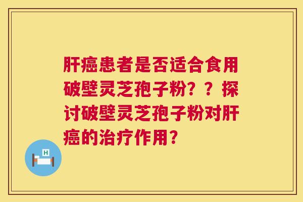 肝癌患者是否适合食用破壁灵芝孢子粉??探讨破壁灵芝孢子粉对肝癌的治疗作用? 第1张 肝癌患者是否适合食用破壁灵芝孢子粉??探讨破壁灵芝孢子粉对肝癌的治疗作用? 第1张