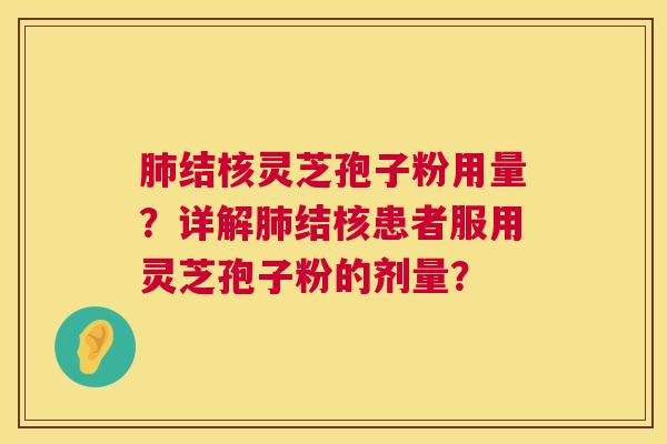 肺结核灵芝孢子粉用量？详解肺结核患者服用灵芝孢子粉的剂量？  第1张