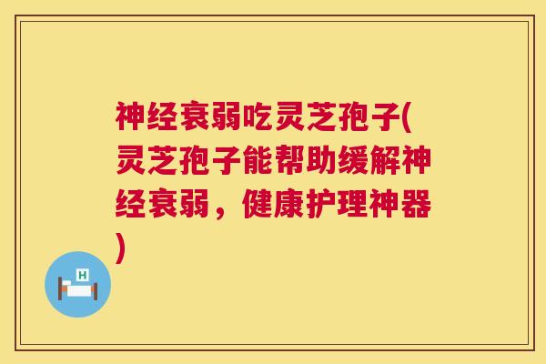 神经衰弱吃灵芝孢子(灵芝孢子能帮助缓解神经衰弱,健康护理神器) 第1张 神经衰弱吃灵芝孢子(灵芝孢子能帮助缓解神经衰弱,健康护理神器) 第1张