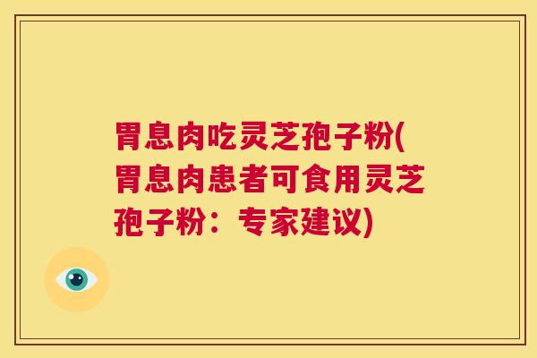 胃息肉吃灵芝孢子粉(胃息肉患者可食用灵芝孢子粉:专家建议) 第1张 胃息肉吃灵芝孢子粉(胃息肉患者可食用灵芝孢子粉:专家建议) 第1张