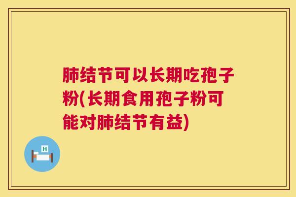 肺结节可以长期吃孢子粉(长期食用孢子粉可能对肺结节有益) 第1张 肺结节可以长期吃孢子粉(长期食用孢子粉可能对肺结节有益) 第1张