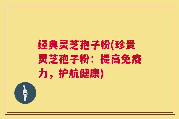 经典灵芝孢子粉(珍贵灵芝孢子粉：提高免疫力，护航健康)  第1张