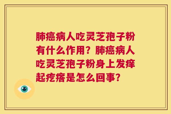 肺癌病人吃灵芝孢子粉有什么作用?肺癌病人吃灵芝孢子粉身上发痒起疙瘩是怎么回事? 第1张 肺癌病人吃灵芝孢子粉有什么作用?肺癌病人吃灵芝孢子粉身上发痒起疙瘩是怎么回事? 第1张