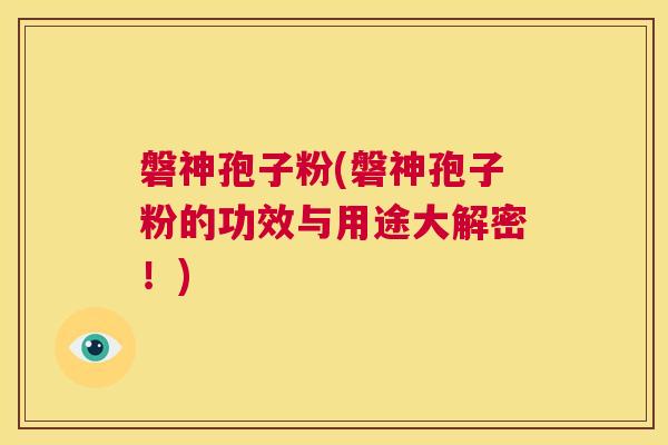 磐神孢子粉(磐神孢子粉的功效与用途大解密!) 第1张 磐神孢子粉(磐神孢子粉的功效与用途大解密!) 第1张