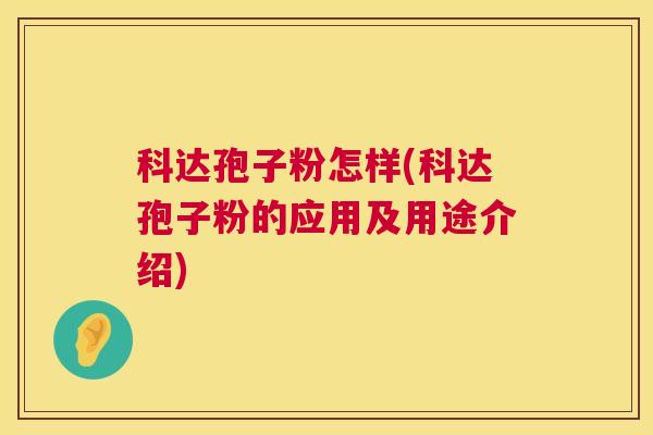 科达孢子粉怎样(科达孢子粉的应用及用途介绍) 第1张 科达孢子粉怎样(科达孢子粉的应用及用途介绍) 第1张