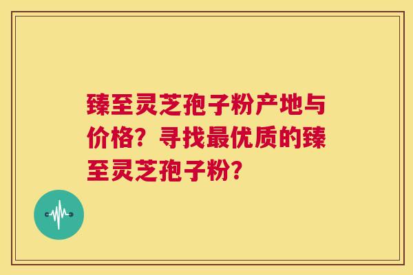 臻至灵芝孢子粉产地与价格?寻找最优质的臻至灵芝孢子粉? 第1张 臻至灵芝孢子粉产地与价格?寻找最优质的臻至灵芝孢子粉? 第1张