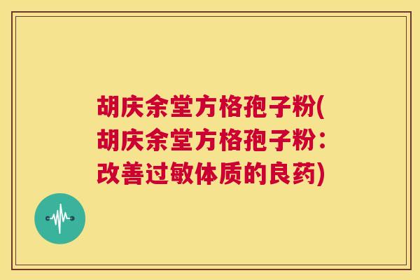 胡庆余堂方格孢子粉(胡庆余堂方格孢子粉:改善过敏体质的良药) 第1张 胡庆余堂方格孢子粉(胡庆余堂方格孢子粉:改善过敏体质的良药) 第1张
