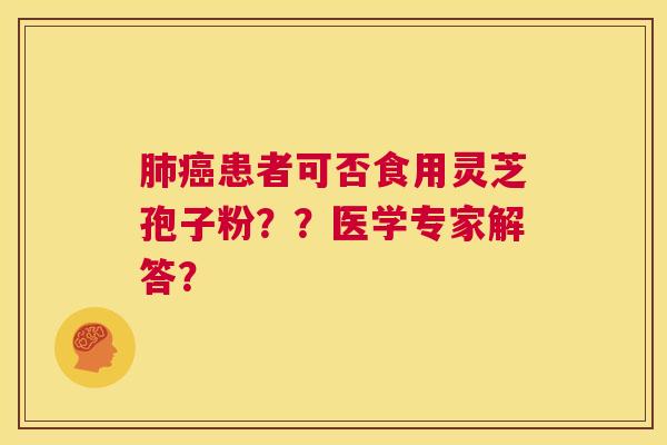 肺癌患者可否食用灵芝孢子粉??医学专家解答? 第1张 肺癌患者可否食用灵芝孢子粉??医学专家解答? 第1张