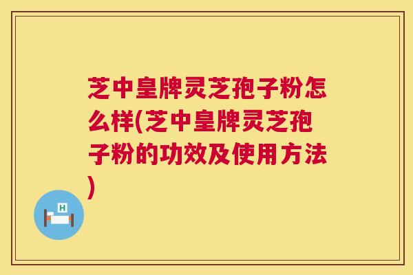 芝中皇牌灵芝孢子粉怎么样(芝中皇牌灵芝孢子粉的功效及使用方法) 第1张 芝中皇牌灵芝孢子粉怎么样(芝中皇牌灵芝孢子粉的功效及使用方法) 第1张