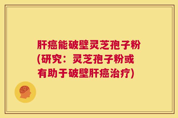 肝癌能破壁灵芝孢子粉(研究:灵芝孢子粉或有助于破壁肝癌治疗) 第1张 肝癌能破壁灵芝孢子粉(研究:灵芝孢子粉或有助于破壁肝癌治疗) 第1张