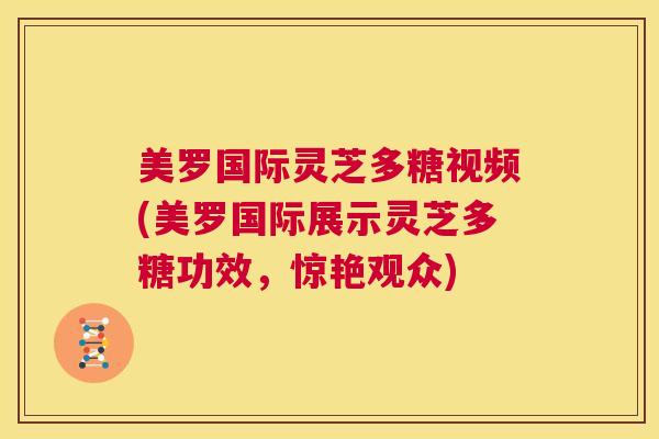 美罗国际灵芝多糖视频(美罗国际展示灵芝多糖功效,惊艳观众) 第1张 美罗国际灵芝多糖视频(美罗国际展示灵芝多糖功效,惊艳观众) 第1张
