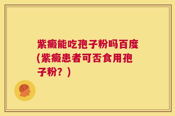 紫癜能吃孢子粉吗百度(紫癜患者可否食用孢子粉?) 第1张 紫癜能吃孢子粉吗百度(紫癜患者可否食用孢子粉?) 第1张