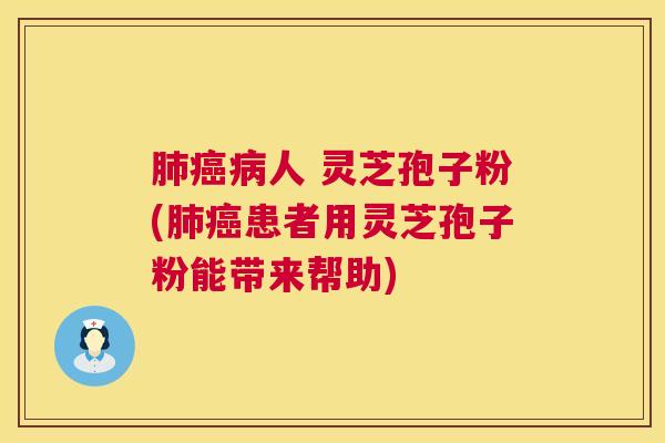 肺癌病人 灵芝孢子粉(肺癌患者用灵芝孢子粉能带来帮助) 第1张 肺癌病人 灵芝孢子粉(肺癌患者用灵芝孢子粉能带来帮助) 第1张