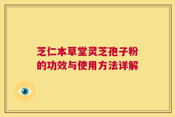 芝仁本草堂灵芝孢子粉的功效与使用方法详解 第1张 芝仁本草堂灵芝孢子粉的功效与使用方法详解 第1张