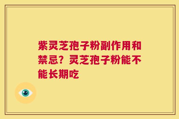 紫灵芝孢子粉副作用和禁忌?灵芝孢子粉能不能长期吃 第1张 紫灵芝孢子粉副作用和禁忌?灵芝孢子粉能不能长期吃 第1张
