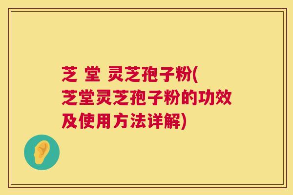 芝 堂 灵芝孢子粉(芝堂灵芝孢子粉的功效及使用方法详解) 第1张 芝 堂 灵芝孢子粉(芝堂灵芝孢子粉的功效及使用方法详解) 第1张