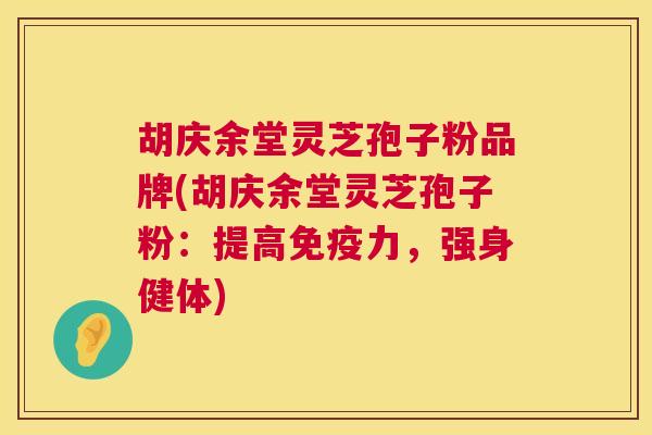 胡庆余堂灵芝孢子粉品牌(胡庆余堂灵芝孢子粉：提高免疫力，强身健体)  第1张