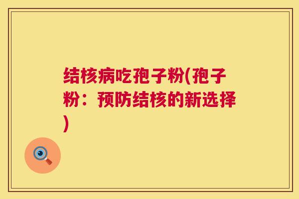结核病吃孢子粉(孢子粉:预防结核的新选择) 第1张 结核病吃孢子粉(孢子粉:预防结核的新选择) 第1张