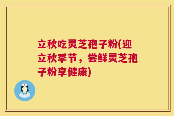 立秋吃灵芝孢子粉(迎立秋季节,尝鲜灵芝孢子粉享健康) 第1张 立秋吃灵芝孢子粉(迎立秋季节,尝鲜灵芝孢子粉享健康) 第1张