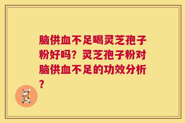 脑供血不足喝灵芝孢子粉好吗?灵芝孢子粉对脑供血不足的功效分析? 第1张 脑供血不足喝灵芝孢子粉好吗?灵芝孢子粉对脑供血不足的功效分析? 第1张