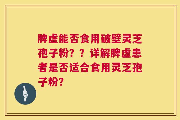 脾虚能否食用破壁灵芝孢子粉??详解脾虚患者是否适合食用灵芝孢子粉? 第1张 脾虚能否食用破壁灵芝孢子粉??详解脾虚患者是否适合食用灵芝孢子粉? 第1张