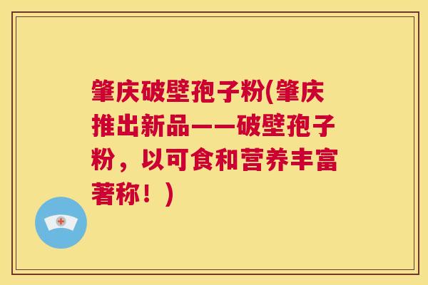 肇庆破壁孢子粉(肇庆推出新品——破壁孢子粉,以可食和营养丰富著称!) 第1张 肇庆破壁孢子粉(肇庆推出新品——破壁孢子粉,以可食和营养丰富著称!) 第1张