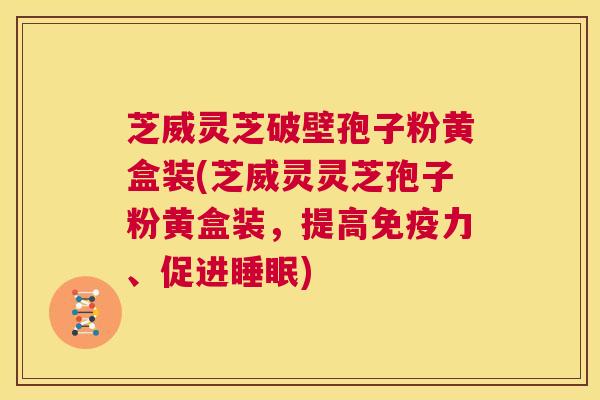 芝威灵芝破壁孢子粉黄盒装(芝威灵灵芝孢子粉黄盒装,提高免疫力、促进睡眠) 第1张 芝威灵芝破壁孢子粉黄盒装(芝威灵灵芝孢子粉黄盒装,提高免疫力、促进睡眠) 第1张