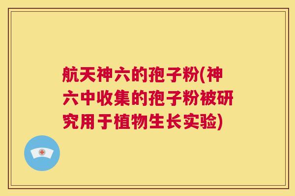 航天神六的孢子粉(神六中收集的孢子粉被研究用于植物生长实验)  第1张